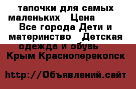 тапочки для самых маленьких › Цена ­ 100 - Все города Дети и материнство » Детская одежда и обувь   . Крым,Красноперекопск